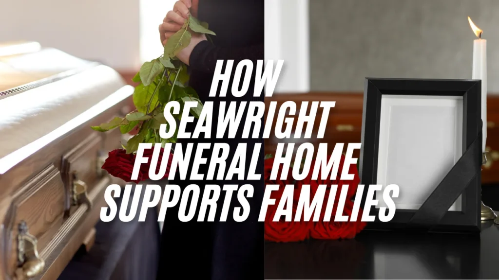 seawright funeral home obituaries and How Seawright Funeral Home Supports Families