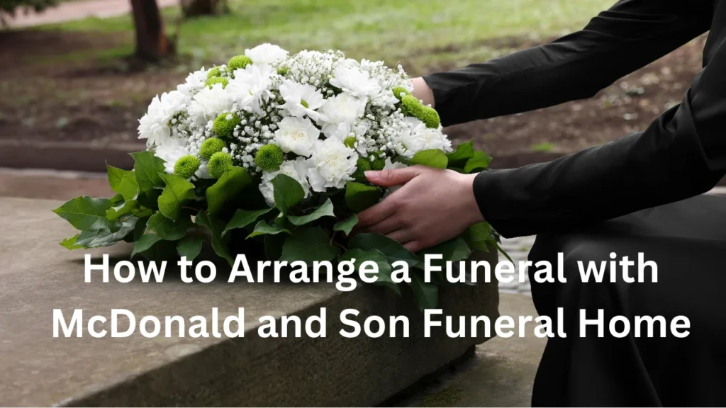 How to Arrange a Funeral with McDonald and Son Funeral Home