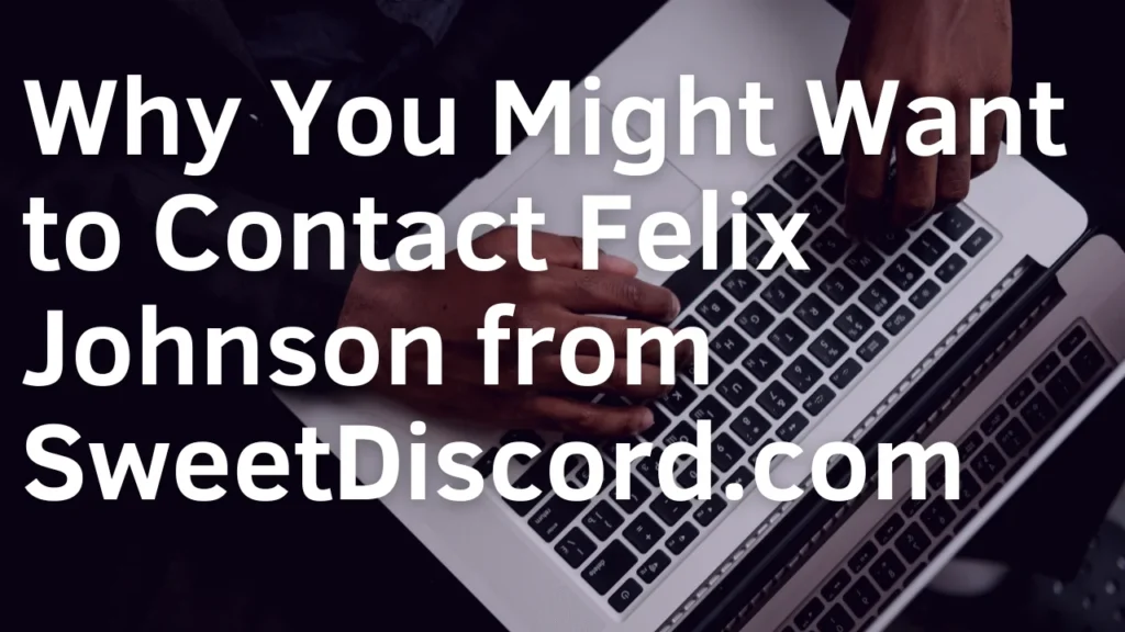 Why You Might Want to Contact Felix Johnson from SweetDiscord.com